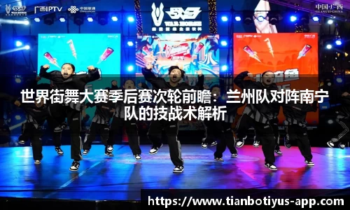 世界街舞大赛季后赛次轮前瞻：兰州队对阵南宁队的技战术解析