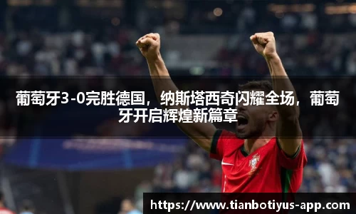 葡萄牙3-0完胜德国，纳斯塔西奇闪耀全场，葡萄牙开启辉煌新篇章